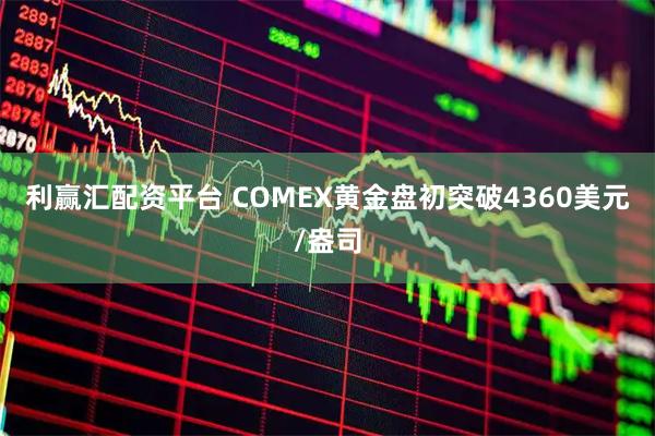 利赢汇配资平台 COMEX黄金盘初突破4360美元/盎司