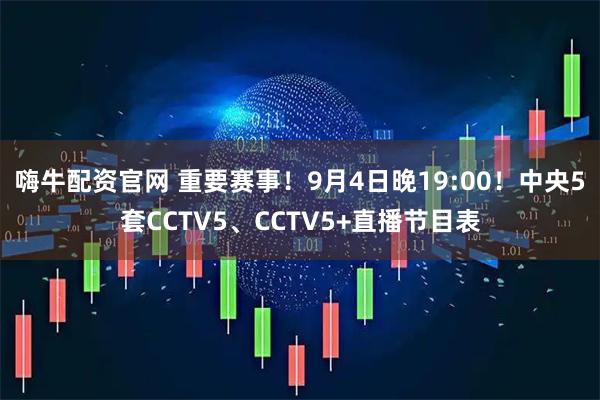 嗨牛配资官网 重要赛事！9月4日晚19:00！中央5套CCTV5、CCTV5+直播节目表