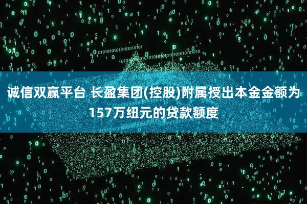 诚信双赢平台 长盈集团(控股)附属授出本金金额为157万纽元的贷款额度