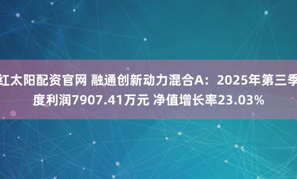 红太阳配资官网 融通创新动力混合A：2025年第三季度利润7907.41万元 净值增长率23.03%