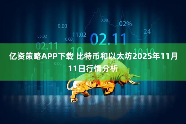 亿资策略APP下载 比特币和以太坊2025年11月11日行情分析