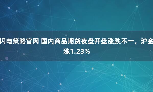闪电策略官网 国内商品期货夜盘开盘涨跌不一，沪金涨1.23%