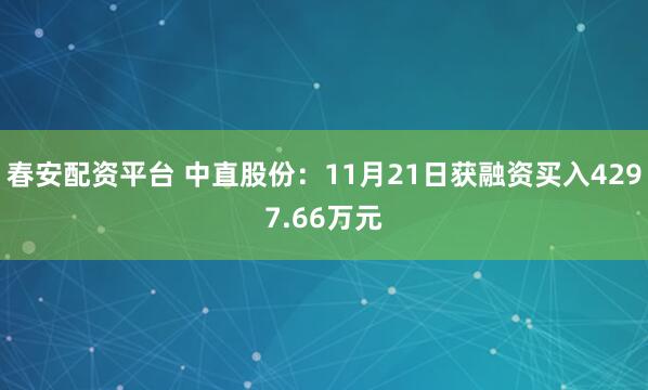 春安配资平台 中直股份：11月21日获融资买入4297.66万元