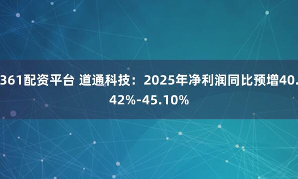 361配资平台 道通科技：2025年净利润同比预增40.42%-45.10%