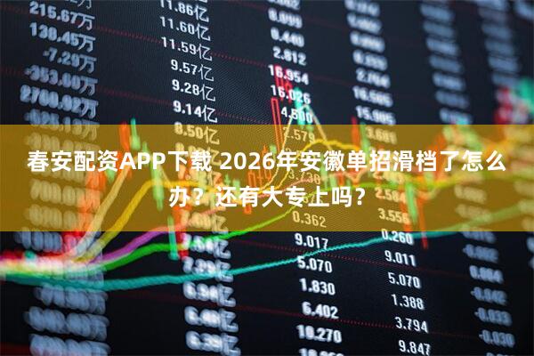 春安配资APP下载 2026年安徽单招滑档了怎么办？还有大专上吗？