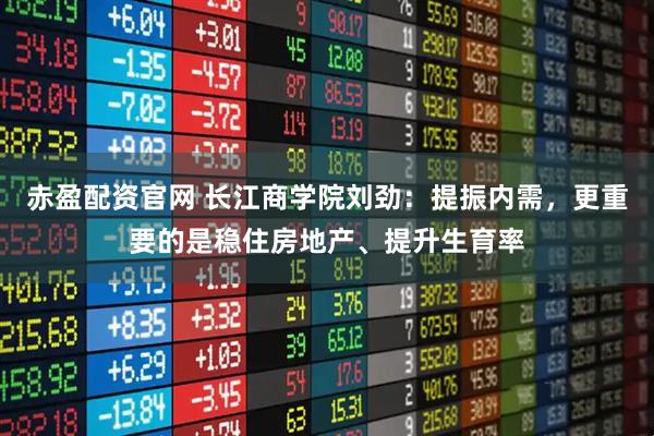 赤盈配资官网 长江商学院刘劲：提振内需，更重要的是稳住房地产、提升生育率