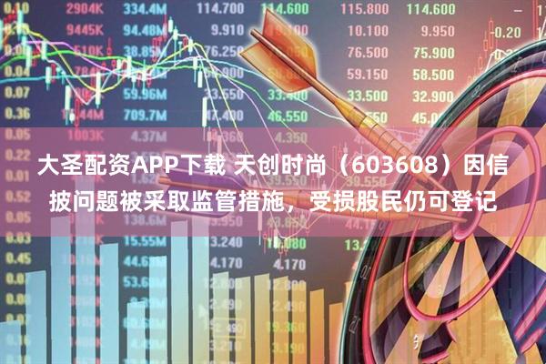 大圣配资APP下载 天创时尚（603608）因信披问题被采取监管措施，受损股民仍可登记