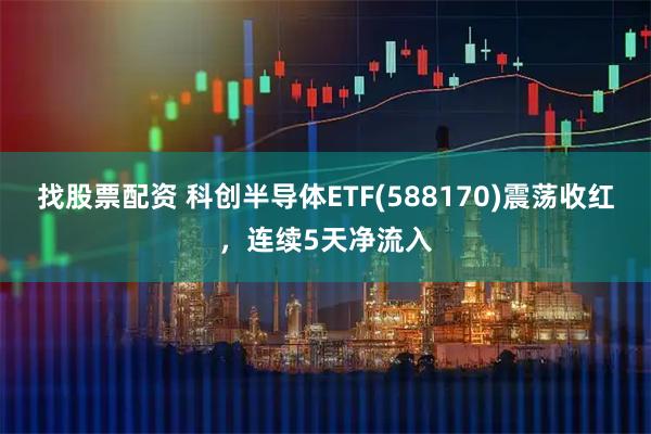 找股票配资 科创半导体ETF(588170)震荡收红，连续5天净流入