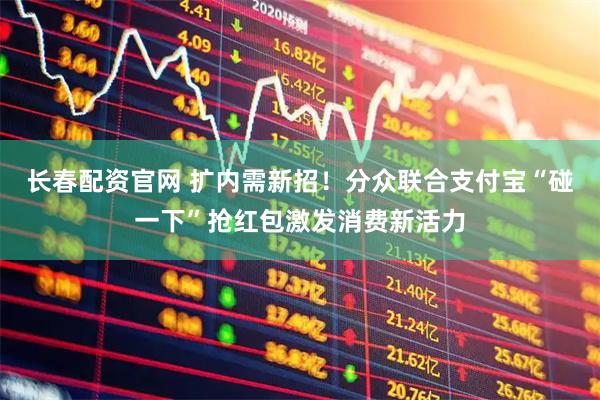 长春配资官网 扩内需新招！分众联合支付宝“碰一下”抢红包激发消费新活力