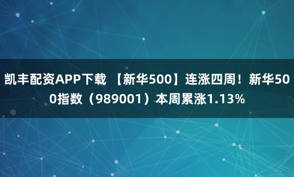 凯丰配资APP下载 【新华500】连涨四周！新华500指数（989001）本周累涨1.13%