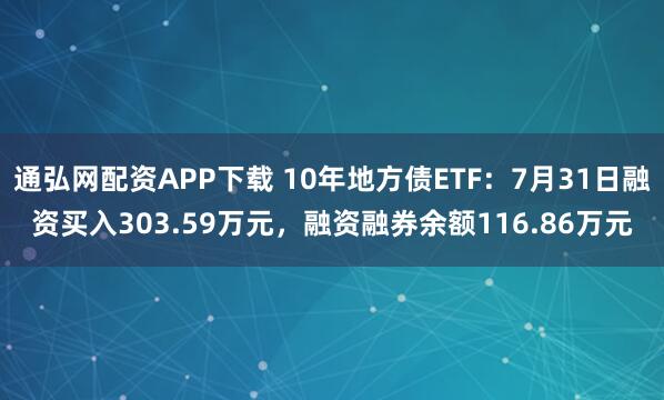 通弘网配资APP下载 10年地方债ETF：7月31日融资买入303.59万元，融资融券余额116.86万元
