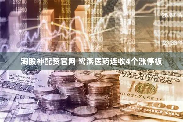 淘股神配资官网 鹭燕医药连收4个涨停板
